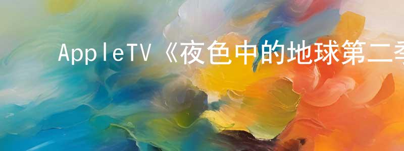 陈家禄的动漫综艺大全,AppleTV《夜色中的地球第二季》迅雷下载/在线观看/百度云-选秀/综艺-美剧天堂